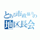 とある市政協力委員の地区長会議（）