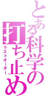 とある科学の打ち止め（ラストオーダー）