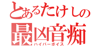 とあるたけしの最凶音痴（ハイパーボイス）