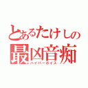 とあるたけしの最凶音痴（ハイパーボイス）