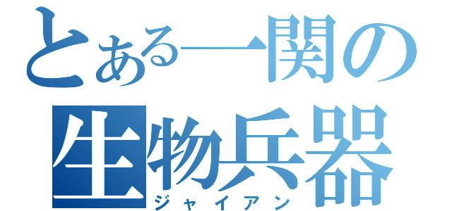 とある一関の生物兵器（ジャイアン）