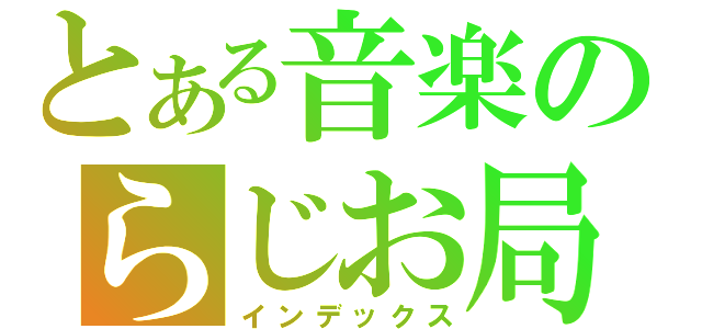 とある音楽のらじお局（インデックス）