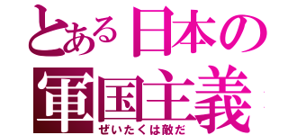 とある日本の軍国主義（ぜいたくは敵だ）