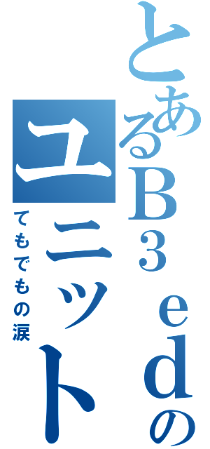 とあるＢ３ｅｄのユニット曲（てもでもの涙）