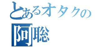 とあるオタクの阿聡（）