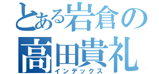 とある岩倉の高田貴礼（インデックス）