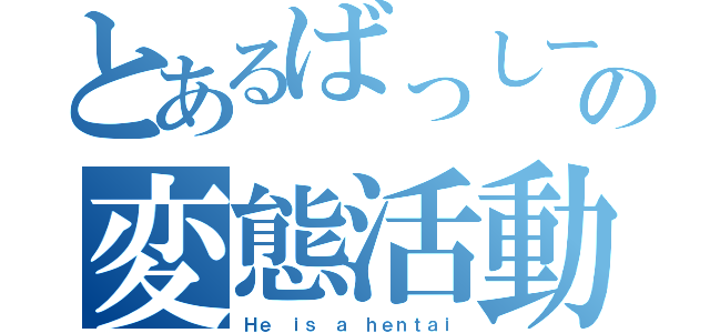 とあるばっしーの変態活動（Ｈｅ ｉｓ ａ ｈｅｎｔａｉ）