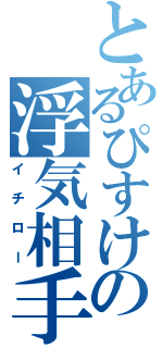 とあるぴすけの浮気相手（イチロー）