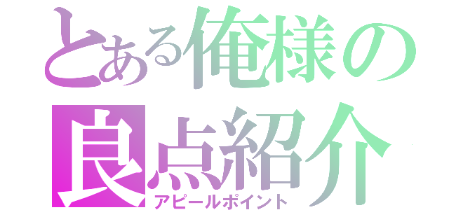 とある俺様の良点紹介（アピールポイント）