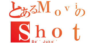 とあるＭｏｖｉｅのＳｈｏｔ（Ｂｅ''Ｊｕｋｅ''）