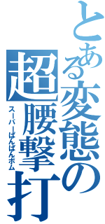 とある変態の超腰撃打（スーパーぱんぱんボム）