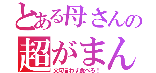 とある母さんの超がまん（文句言わず食べろ！）