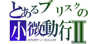 とあるブリスクの小微動行Ⅱ（タブレチアーノ・ミッシェイナ）