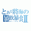 とある將海の暴飲暴食Ⅱ（Ｄｏｎ\'ｔ Ｓｔｏｐ）