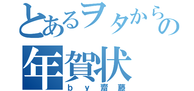 とあるヲタからの年賀状（ｂｙ齋藤）