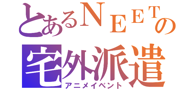 とあるＮＥＥＴの宅外派遣（アニメイベント）