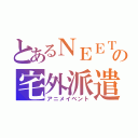 とあるＮＥＥＴの宅外派遣（アニメイベント）