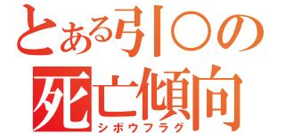 とある引○の死亡傾向（シボウフラグ）