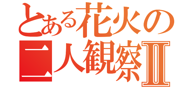 とある花火の二人観察Ⅱ（）