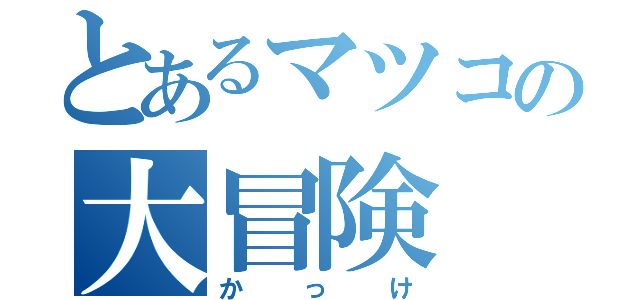 とあるマツコの大冒険（かっけ）