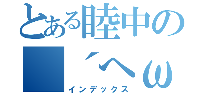 とある睦中の（´へωへ｀＊）（インデックス）