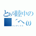 とある睦中の（´へωへ｀＊）（インデックス）