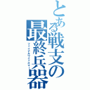 とある戦支の最終兵器（ファイナルワイッスマー）