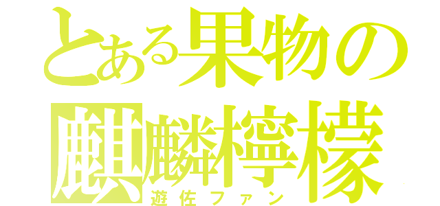 とある果物の麒麟檸檬（遊佐ファン）