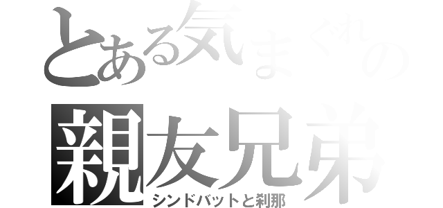 とある気まぐれの親友兄弟（シンドバットと刹那）