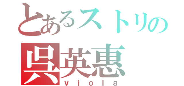 とあるストリの呉英惠（ｖｉｏｌａ）