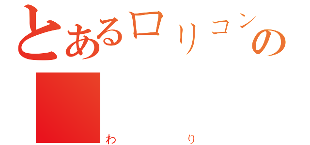 とあるロリコンの終（わり）