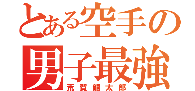 とある空手の男子最強（荒賀龍太郎）