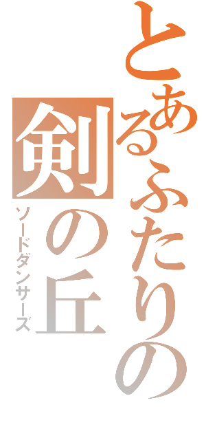 とあるふたりの剣の丘（ソードダンサーズ）