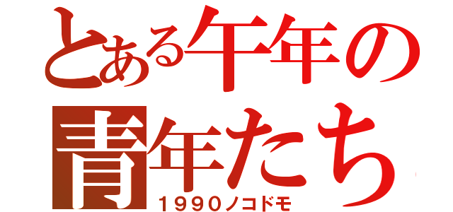 とある午年の青年たち（１９９０ノコドモ）