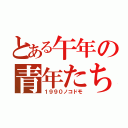 とある午年の青年たち（１９９０ノコドモ）