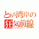 とある湾岸の狂気前線（トップクレイジー）