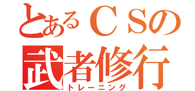 とあるＣＳの武者修行（トレーニング）