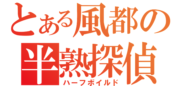 とある風都の半熟探偵（ハーフボイルド）