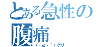 とある急性の腹痛（（・ω・｀）ゲリ）