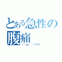 とある急性の腹痛（（・ω・｀）ゲリ）