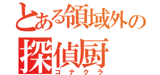 とある領域外の探偵厨（コナクラ）