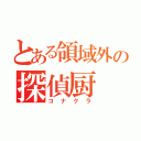 とある領域外の探偵厨（コナクラ）