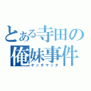 とある寺田の俺妹事件（ヤッチマッタ）