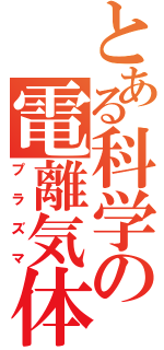 とある科学の電離気体（プラズマ）