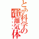 とある科学の電離気体（プラズマ）