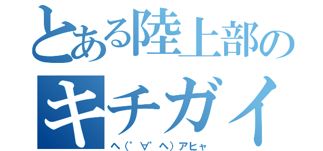 とある陸上部のキチガイ（ヘ（゜∀゜ヘ）アヒャ）