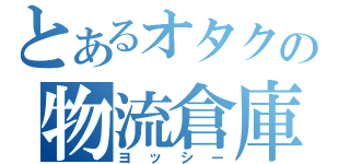 とあるオタクの物流倉庫（ヨッシー）