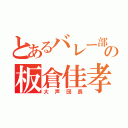 とあるバレー部の板倉佳孝（大声団長）