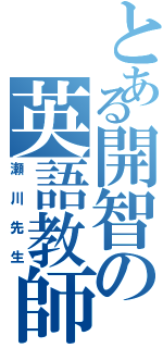 とある開智の英語教師（瀬川先生）