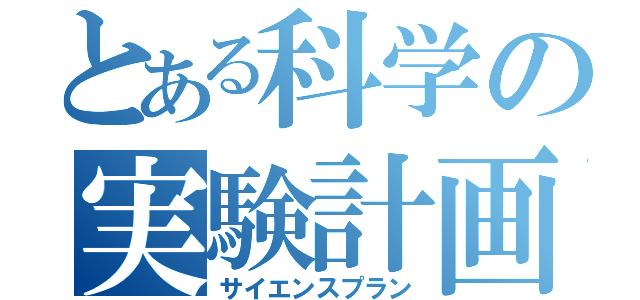 とある科学の実験計画（サイエンスプラン）